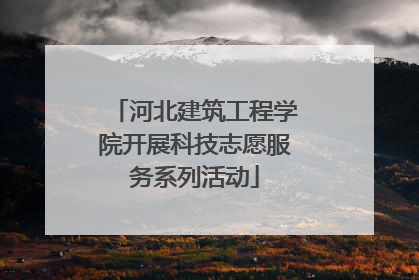 河北建筑工程学院开展科技志愿服务系列活动