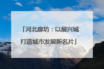河北廊坊：以展兴城 打造城市发展新名片
