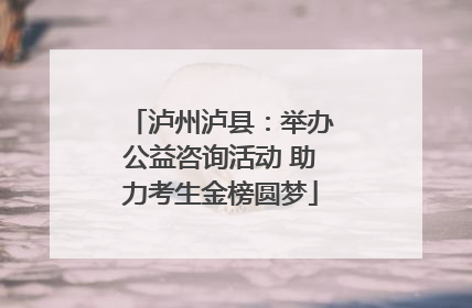 泸州泸县：举办公益咨询活动 助力考生金榜圆梦