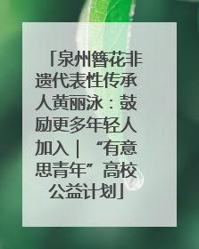 泉州簪花非遗代表性传承人黄丽泳：鼓励更多年轻人加入｜“有意思青年”高校公益计划