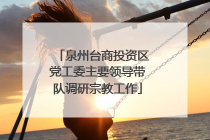 泉州台商投资区党工委主要领导带队调研宗教工作