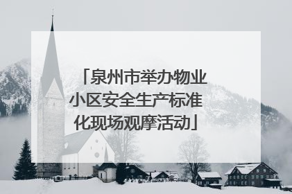 泉州市举办物业小区安全生产标准化现场观摩活动