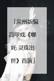 泉州新编高甲戏《哪吒·灵珠出世》首演