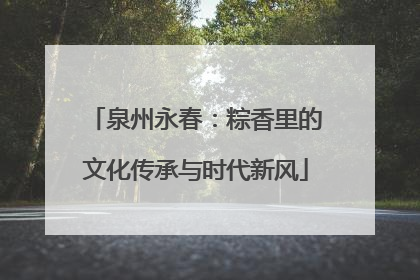 泉州永春：粽香里的文化传承与时代新风