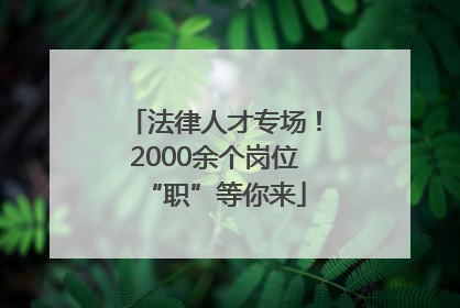 法律人才专场！2000余个岗位“职”等你来