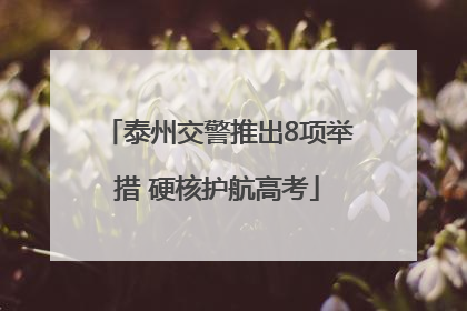 泰州交警推出8项举措 硬核护航高考