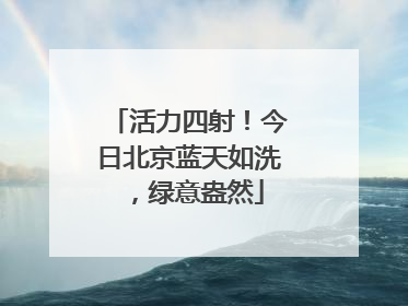 活力四射！今日北京蓝天如洗，绿意盎然