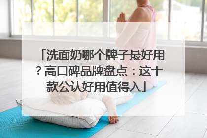 洗面奶哪个牌子最好用？高口碑品牌盘点：这十款公认好用值得入