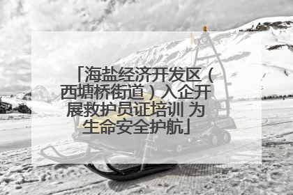 海盐经济开发区（西塘桥街道）入企开展救护员证培训 为生命安全护航