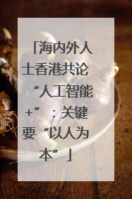 海内外人士香港共论“人工智能+”：关键要“以人为本”