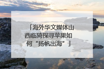海外华文媒体山西临猗探寻苹果如何“扬帆出海”