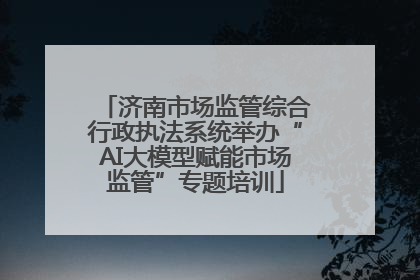 济南市场监管综合行政执法系统举办“AI大模型赋能市场监管”专题培训