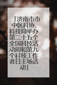济南市市中区科协、科技局举办第二十五个全国科技活动周和第九个科技工作者日主场活动