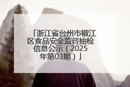 浙江省台州市椒江区食品安全监督抽检信息公示（2025年第03期）