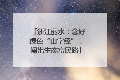 浙江丽水：念好绿色“山字经”，闯出生态富民路