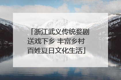 浙江武义传统婺剧送戏下乡 丰富乡村百姓夏日文化生活