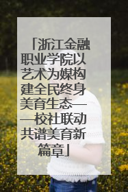 浙江金融职业学院以艺术为媒构建全民终身美育生态——校社联动共谱美育新篇章