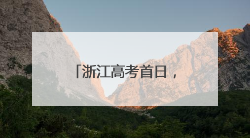 浙江高考首日，这一幕幕刷爆朋友圈，超暖……