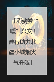 消费券“暖”兴安！建行助力北疆小城烟火气升腾