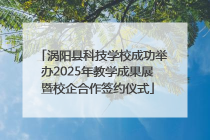涡阳县科技学校成功举办2025年教学成果展暨校企合作签约仪式