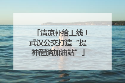 清凉补给上线！武汉公交打造“提神醒脑加油站”