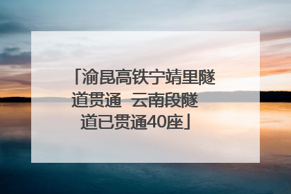 渝昆高铁宁靖里隧道贯通  云南段隧道已贯通40座
