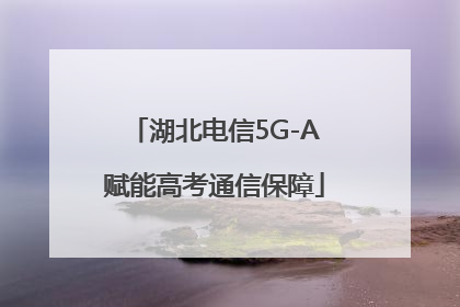 湖北电信5G-A赋能高考通信保障