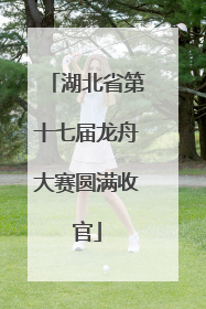 湖北省第十七届龙舟大赛圆满收官