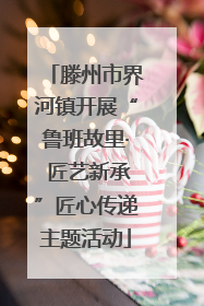 滕州市界河镇开展“鲁班故里· 匠艺新承”匠心传递主题活动