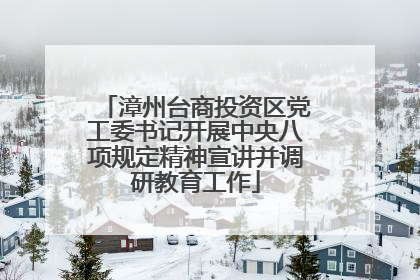 漳州台商投资区党工委书记开展中央八项规定精神宣讲并调研教育工作