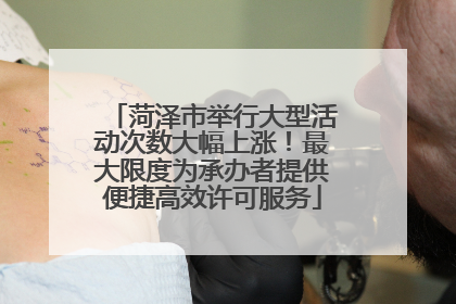 菏泽市举行大型活动次数大幅上涨！最大限度为承办者提供便捷高效许可服务