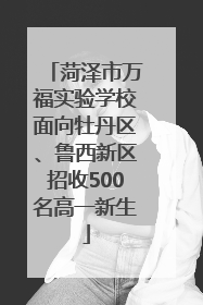 菏泽市万福实验学校面向牡丹区、鲁西新区招收500名高一新生