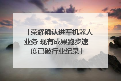 荣耀确认进军机器人业务 现有成果跑步速度已破行业纪录