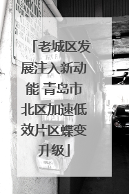 老城区发展注入新动能 青岛市北区加速低效片区蝶变升级