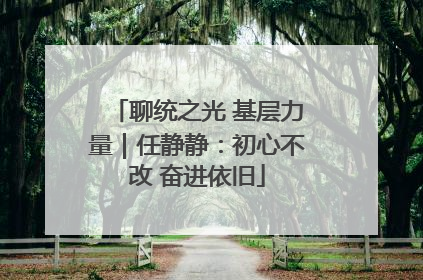聊统之光 基层力量｜任静静：初心不改 奋进依旧