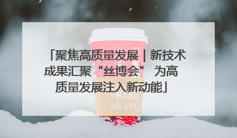 聚焦高质量发展｜新技术成果汇聚“丝博会” 为高质量发展注入新动能