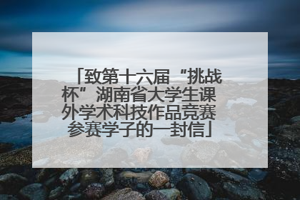 致第十六届“挑战杯”湖南省大学生课外学术科技作品竞赛参赛学子的一封信