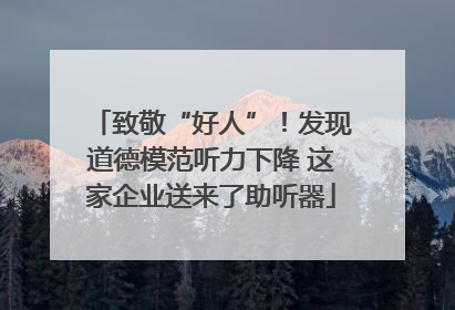 致敬“好人”！发现道德模范听力下降 这家企业送来了助听器