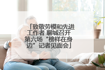 致敬劳模和先进工作者 聊城召开第六场“榜样在身边”记者见面会