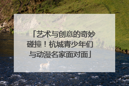 艺术与创意的奇妙碰撞！杭城青少年们与动漫名家面对面
