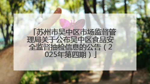 苏州市吴中区市场监督管理局关于公布吴中区食品安全监督抽检信息的公告（2025年第四期）