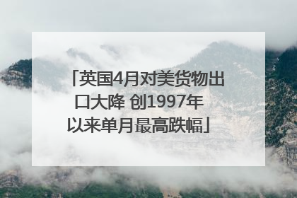 英国4月对美货物出口大降 创1997年以来单月最高跌幅