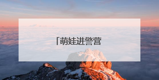 萌娃进警营 快乐伴你行