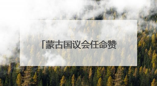 蒙古国议会任命赞丹沙塔尔为新总理