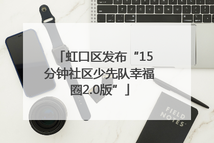 虹口区发布“15分钟社区少先队幸福圈2.0版”
