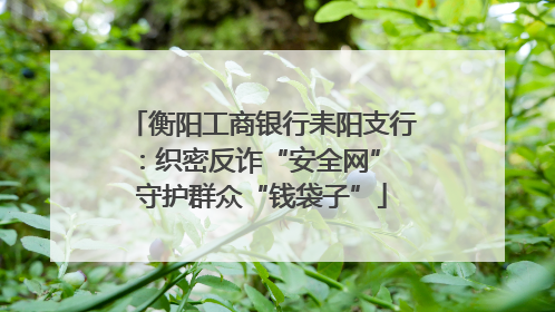 衡阳工商银行耒阳支行：织密反诈“安全网” 守护群众“钱袋子”