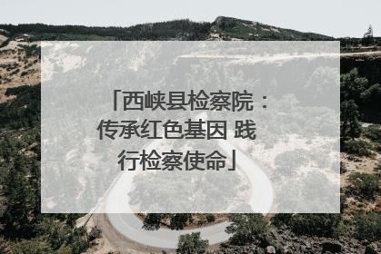 西峡县检察院：传承红色基因 践行检察使命