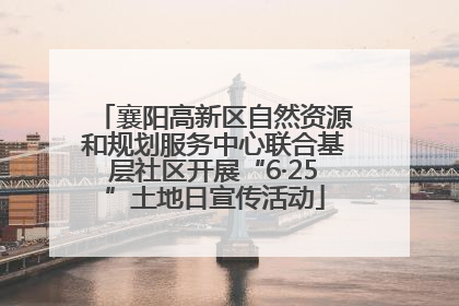 襄阳高新区自然资源和规划服务中心联合基层社区开展“6·25”土地日宣传活动