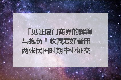 见证厦门商界的辉煌与抱负！收藏爱好者用两张民国时期毕业证交换了一枚银章