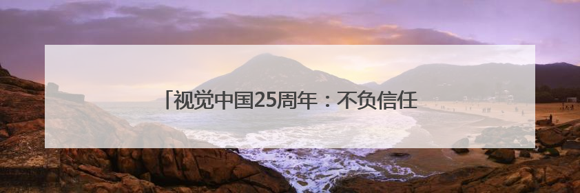 视觉中国25周年：不负信任，与全球内容机构并肩前行